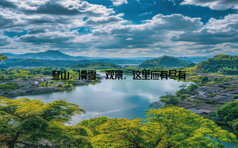 登山、滑雪、观景, 这里应有尽有