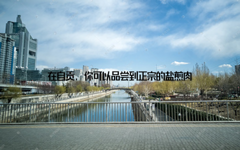 在自贡, 你可以品尝到正宗的盐煎肉