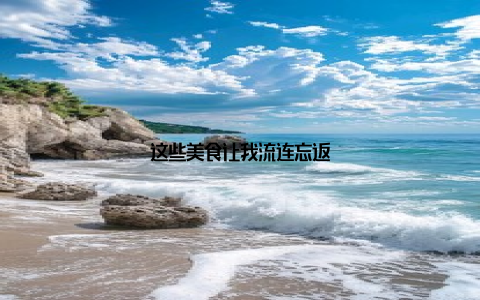 这些美食让我流连忘返