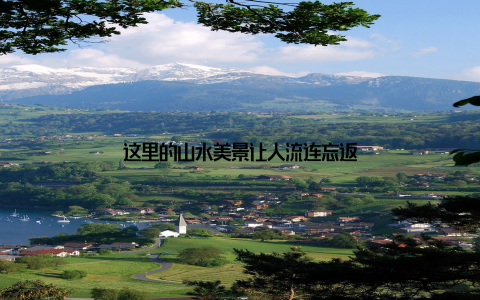 这里的山水美景让人流连忘返