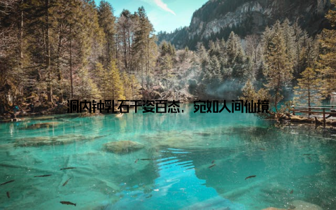 洞内钟乳石千姿百态, 宛如人间仙境