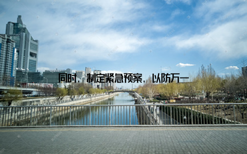 同时, 制定紧急预案, 以防万一