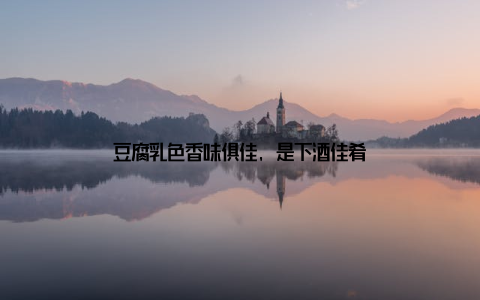 豆腐乳色香味俱佳, 是下酒佳肴