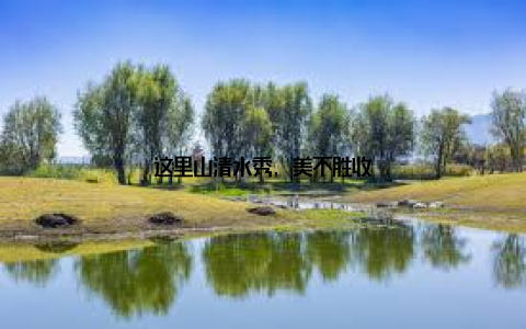 这里山清水秀, 美不胜收