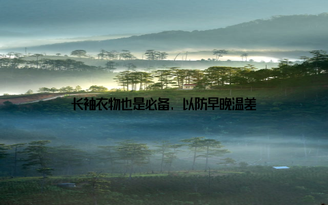 长袖衣物也是必备, 以防早晚温差