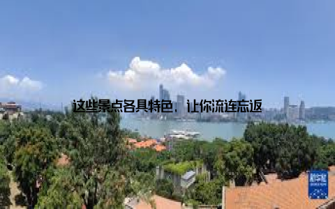 这些景点各具特色, 让你流连忘返